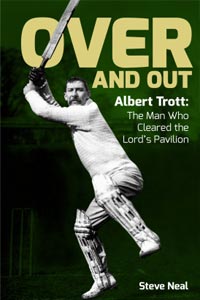 Over and Out - Albert Trott: The Man Who cleared the Lord's Pavilion - Steve Neal