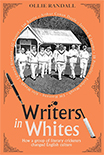 Writers in Whites - How a group of literary cricketers changed English culture by Ollie Randall